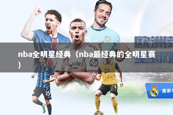 nba全明星经典（nba最经典的全明星赛）
