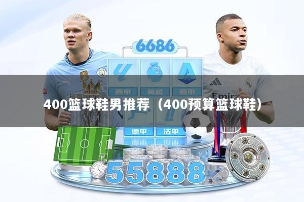 400篮球鞋男推荐（400预算篮球鞋）