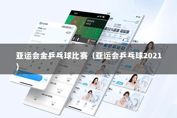 亚运会金乒乓球比赛（亚运会乒乓球2021）