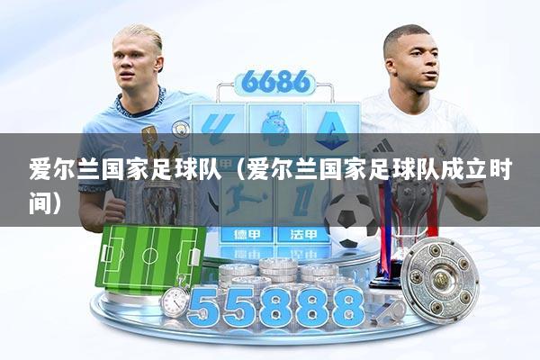 爱尔兰国家足球队（爱尔兰国家足球队成立时间）