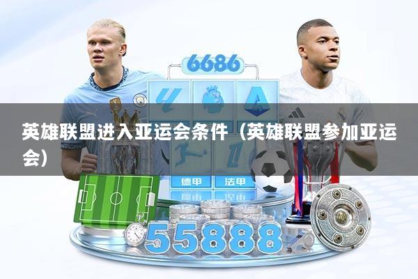 英雄联盟进入亚运会条件（英雄联盟参加亚运会）