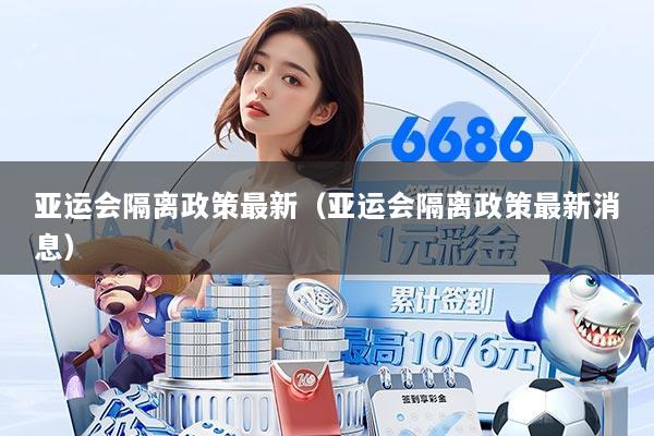 亚运会隔离政策最新（亚运会隔离政策最新消息）