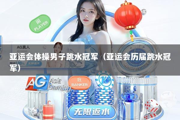 亚运会体操男子跳水冠军（亚运会历届跳水冠军）