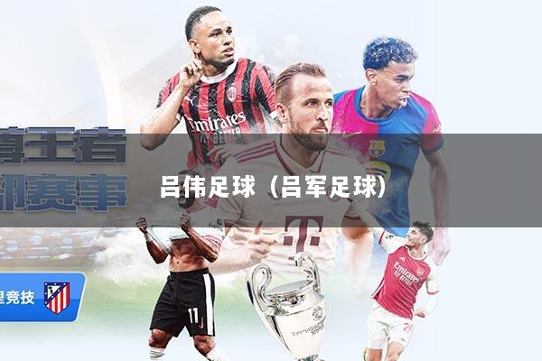 吕伟足球（吕军足球）