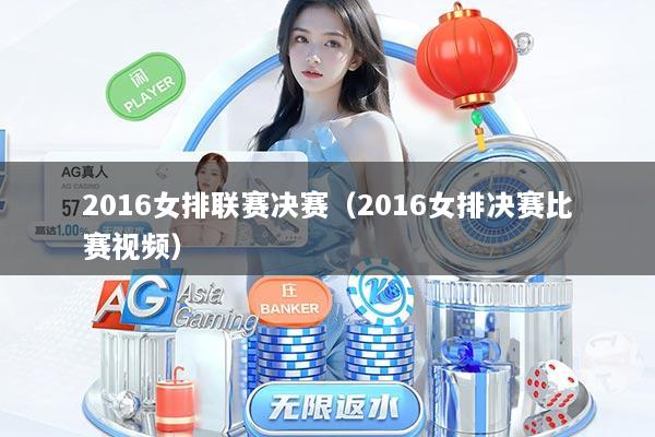 2016女排联赛决赛（2016女排决赛比赛视频）