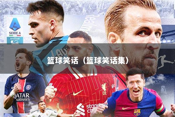 篮球笑话（篮球笑话集）