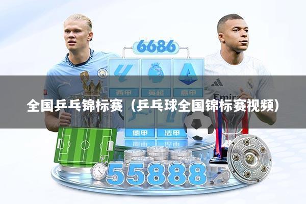 全国乒乓锦标赛（乒乓球全国锦标赛视频）