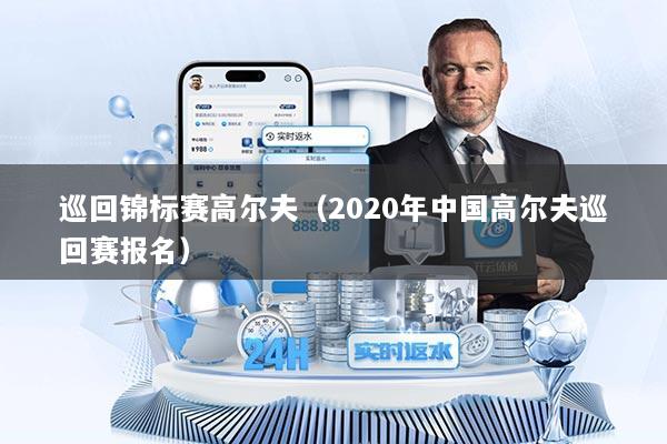 巡回锦标赛高尔夫（2020年中国高尔夫巡回赛报名）